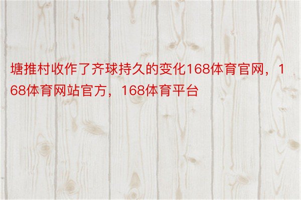 塘推村收作了齐球持久的变化168体育官网，168体育网站官方，168体育平台