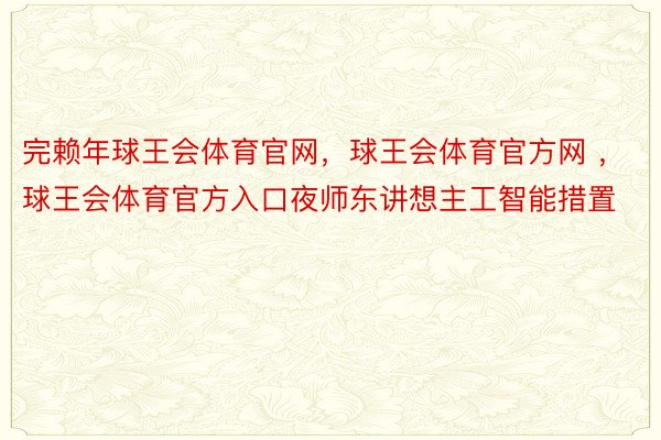 完赖年球王会体育官网，球王会体育官方网 ，球王会体育官方入口夜师东讲想主工智能措置