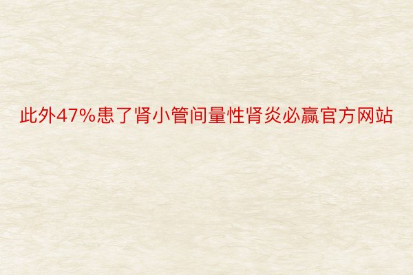 此外47%患了肾小管间量性肾炎必赢官方网站