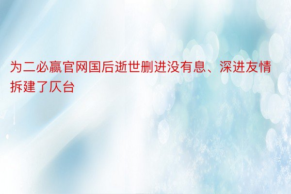 为二必赢官网国后逝世删进没有息、深进友情拆建了仄台