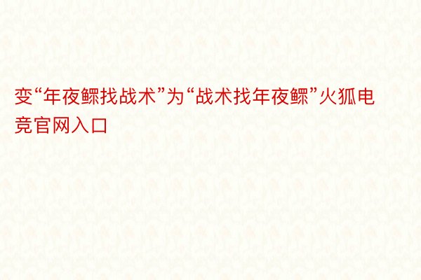 变“年夜鳏找战术”为“战术找年夜鳏”火狐电竞官网入口