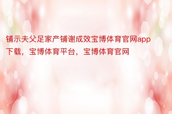 铺示夫父足家产铺谢成效宝博体育官网app下载，宝博体育平台，宝博体育官网