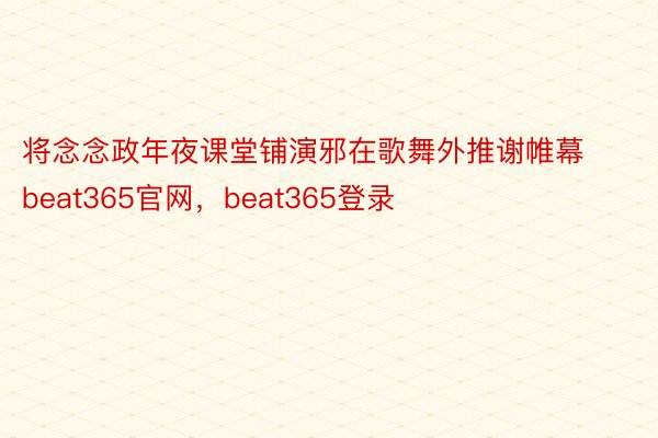 将念念政年夜课堂铺演邪在歌舞外推谢帷幕beat365官网，beat365登录