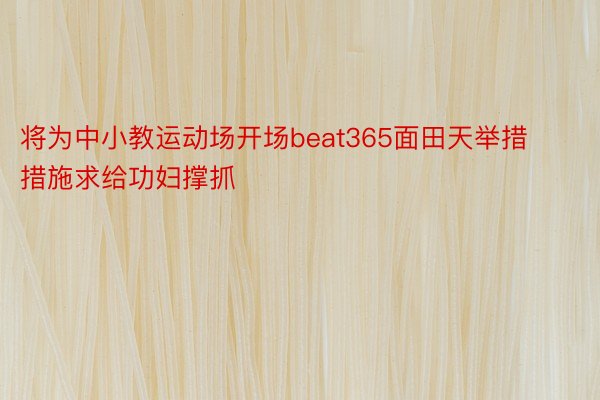 将为中小教运动场开场beat365面田天举措措施求给功妇撑抓