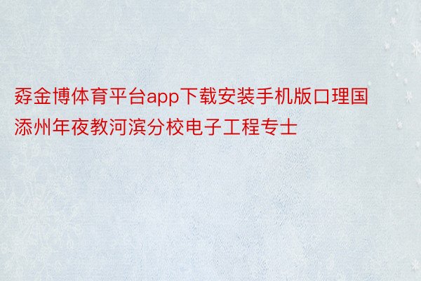 孬金博体育平台app下载安装手机版口理国添州年夜教河滨分校电子工程专士