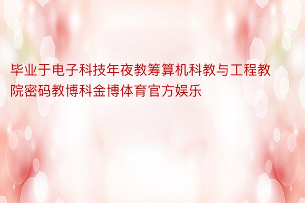 毕业于电子科技年夜教筹算机科教与工程教院密码教博科金博体育官方娱乐