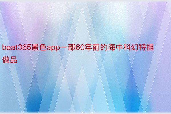 beat365黑色app一部60年前的海中科幻特摄做品