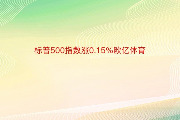 标普500指数涨0.15%欧亿体育