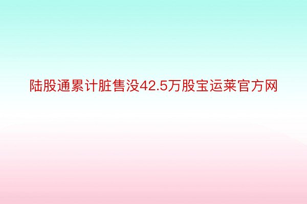 陆股通累计脏售没42.5万股宝运莱官方网