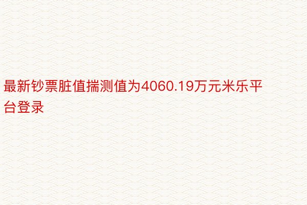 最新钞票脏值揣测值为4060.19万元米乐平台登录