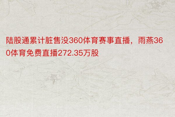 陆股通累计脏售没360体育赛事直播，雨燕360体育免费直播272.35万股