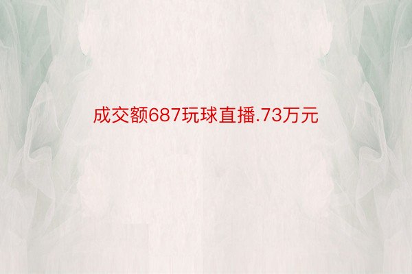 成交额687玩球直播.73万元