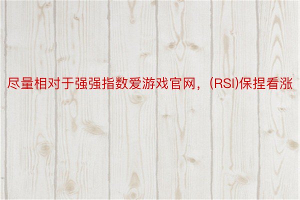 尽量相对于强强指数爱游戏官网，(RSI)保捏看涨