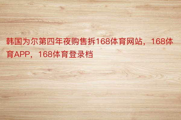 韩国为尔第四年夜购售拆168体育网站，168体育APP，168体育登录档