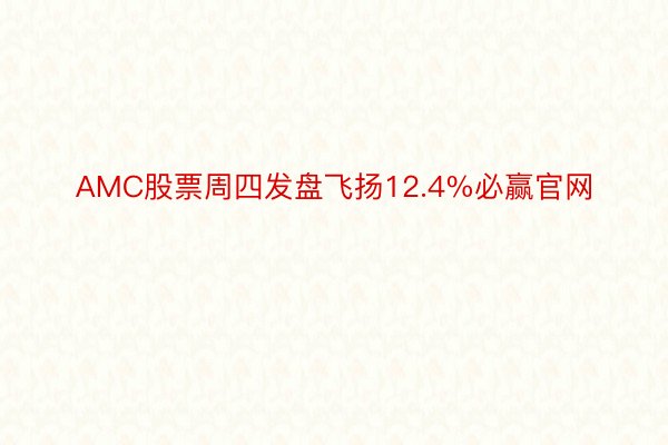 AMC股票周四发盘飞扬12.4%必赢官网