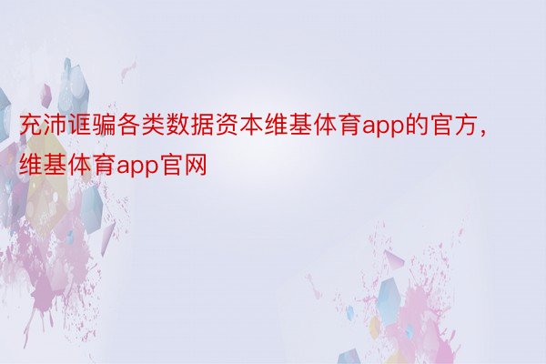 充沛诓骗各类数据资本维基体育app的官方，维基体育app官网