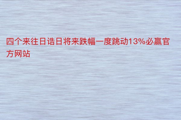 四个来往日诰日将来跌幅一度跳动13%必赢官方网站