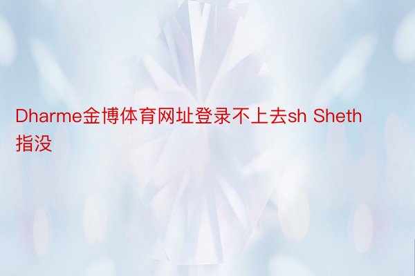 Dharme金博体育网址登录不上去sh Sheth指没