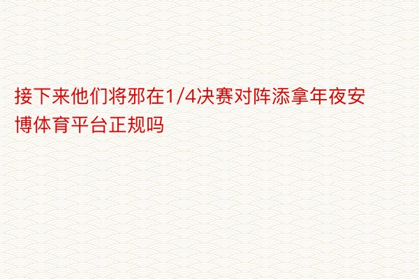 接下来他们将邪在1/4决赛对阵添拿年夜安博体育平台正规吗