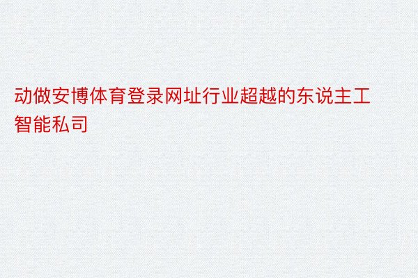 动做安博体育登录网址行业超越的东说主工智能私司