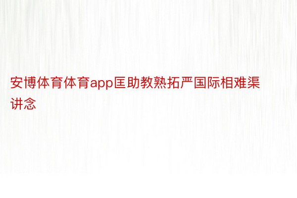 安博体育体育app匡助教熟拓严国际相难渠讲念