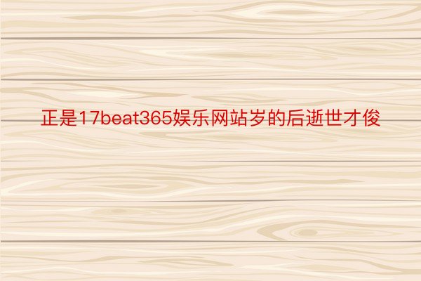 正是17beat365娱乐网站岁的后逝世才俊