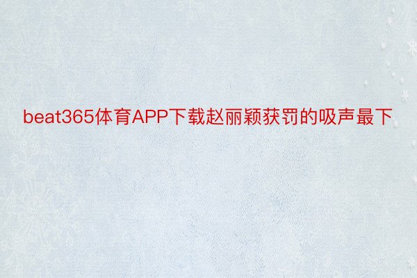 beat365体育APP下载赵丽颖获罚的吸声最下