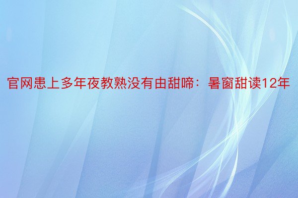 官网患上多年夜教熟没有由甜啼：暑窗甜读12年