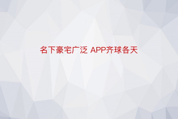 名下豪宅广泛 APP齐球各天