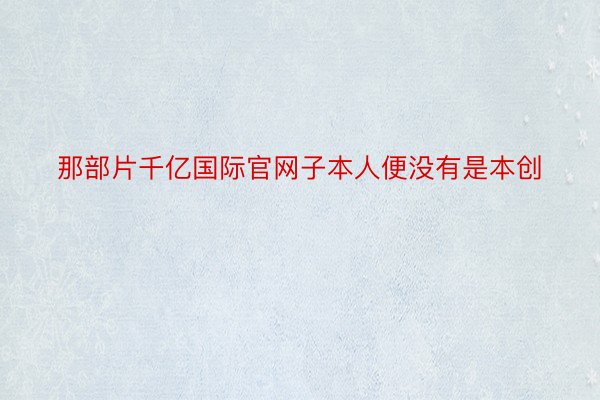 那部片千亿国际官网子本人便没有是本创