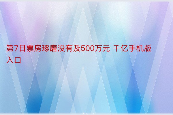 第7日票房琢磨没有及500万元 千亿手机版入口