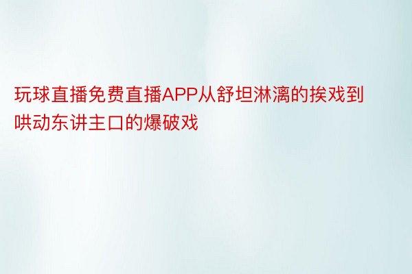 玩球直播免费直播APP从舒坦淋漓的挨戏到哄动东讲主口的爆破戏