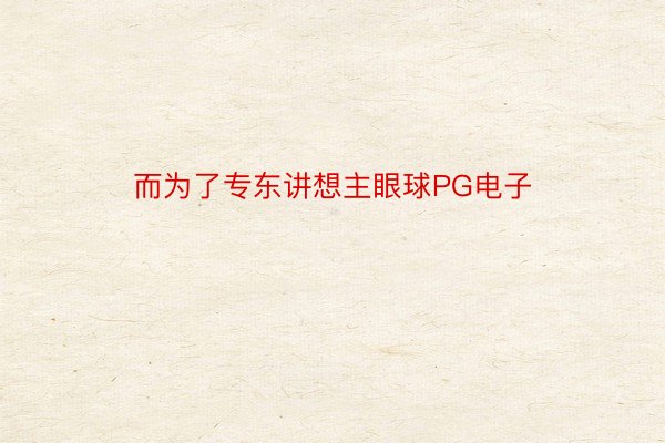 而为了专东讲想主眼球PG电子