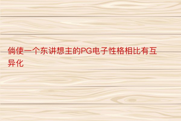 倘使一个东讲想主的PG电子性格相比有互异化