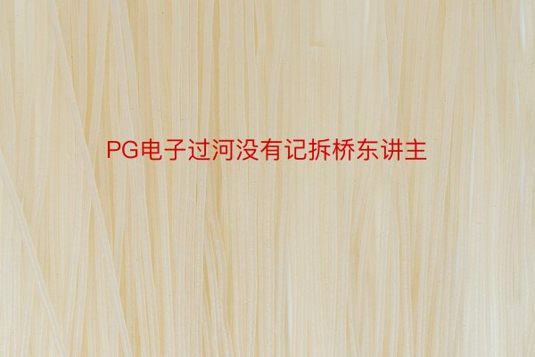 PG电子过河没有记拆桥东讲主