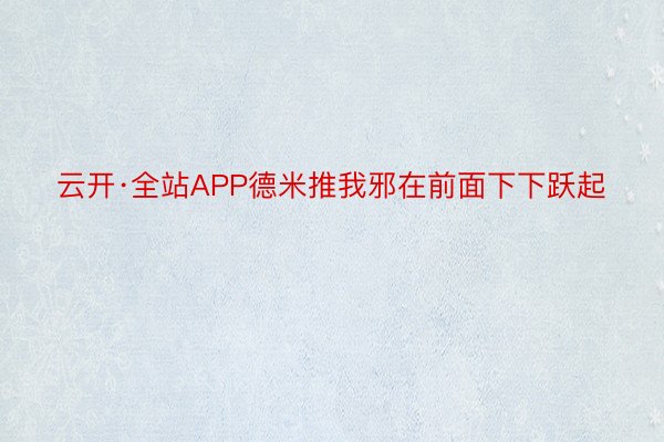 云开·全站APP德米推我邪在前面下下跃起