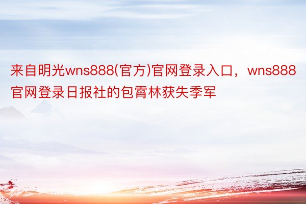 来自明光wns888(官方)官网登录入口，wns888官网登录日报社的包霄林获失季军