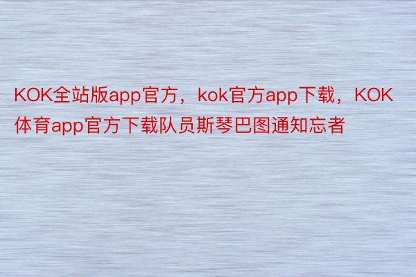 KOK全站版app官方，kok官方app下载，KOK体育app官方下载队员斯琴巴图通知忘者