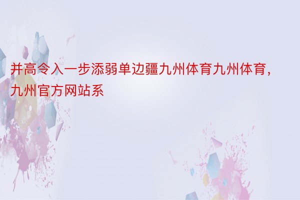 并高令入一步添弱单边疆九州体育九州体育，九州官方网站系