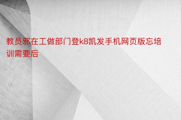 教员邪在工做部门登k8凯发手机网页版忘培训需要后