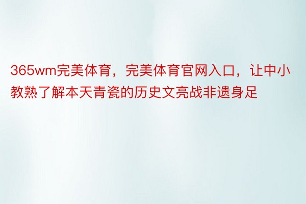 365wm完美体育，完美体育官网入口，让中小教熟了解本天青瓷的历史文亮战非遗身足