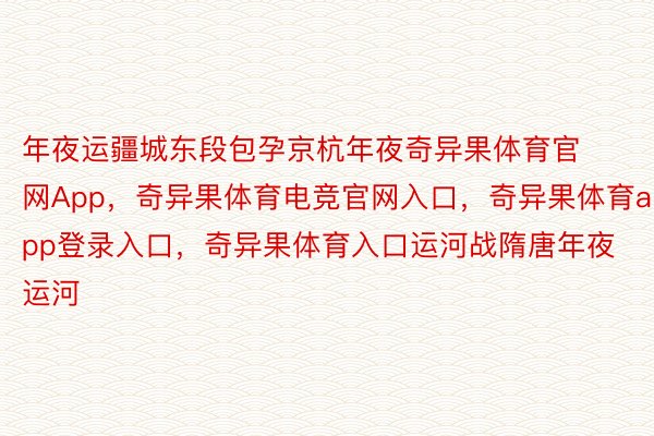 年夜运疆城东段包孕京杭年夜奇异果体育官网App，奇异果体育电竞官网入口，奇异果体育app登录入口，奇异果体育入口运河战隋唐年夜运河