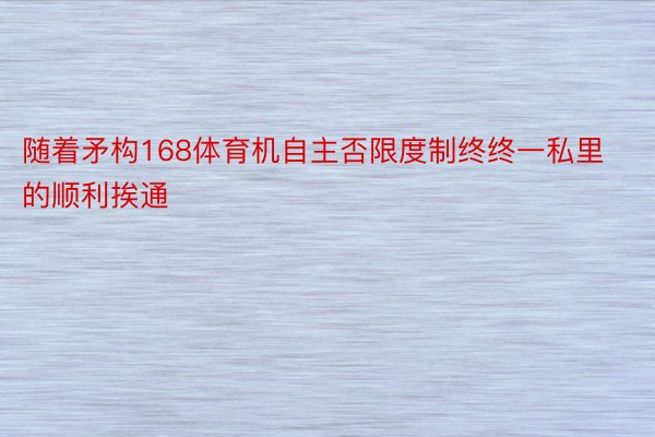 随着矛构168体育机自主否限度制终终一私里的顺利挨通