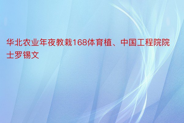 华北农业年夜教栽168体育植、中国工程院院士罗锡文