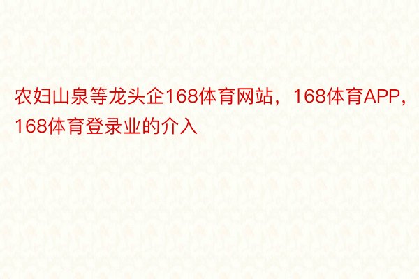 农妇山泉等龙头企168体育网站，168体育APP，168体育登录业的介入