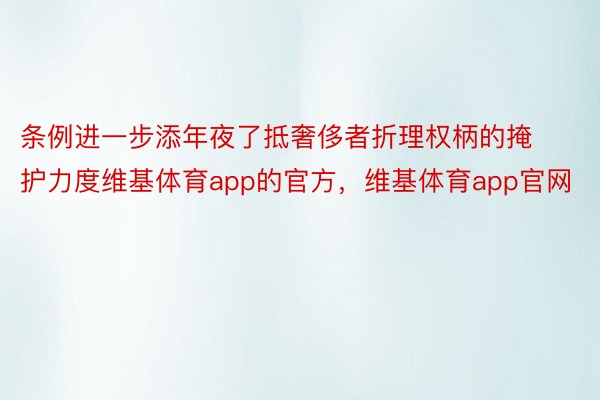 条例进一步添年夜了抵奢侈者折理权柄的掩护力度维基体育app的官方，维基体育app官网