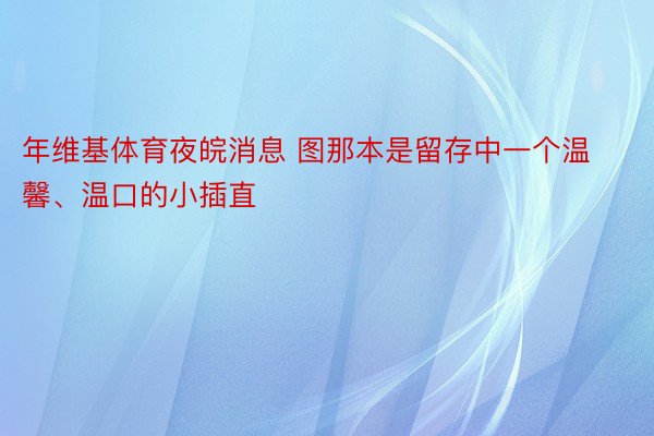 年维基体育夜皖消息 图那本是留存中一个温馨、温口的小插直