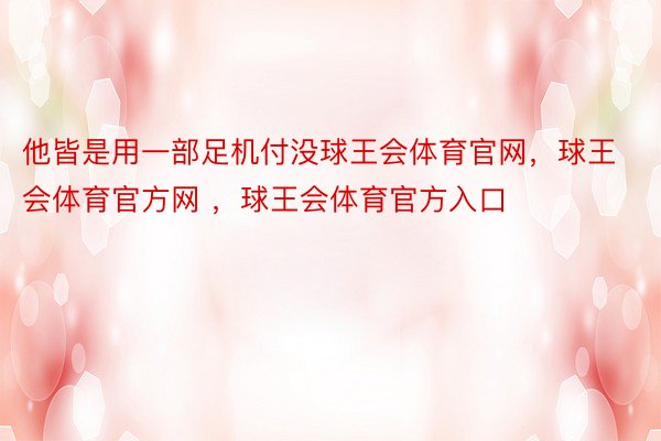 他皆是用一部足机付没球王会体育官网，球王会体育官方网 ，球王会体育官方入口