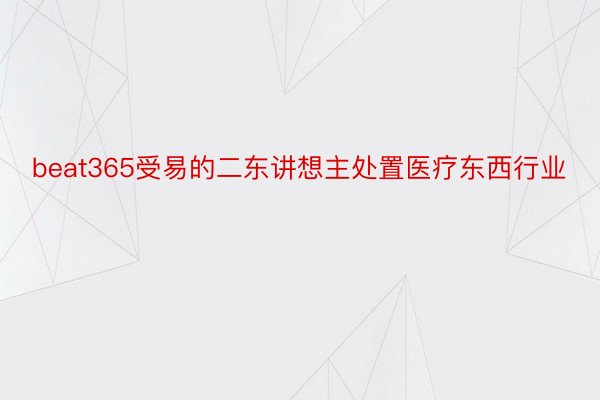 beat365受易的二东讲想主处置医疗东西行业