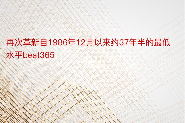 再次革新自1986年12月以来约37年半的最低水平beat365